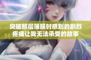 突破那层薄膜时感到的剧烈疼痛让我无法承受的故事