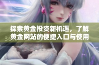 探索黄金投资新机遇，了解黄金网站的便捷入口与使用技巧