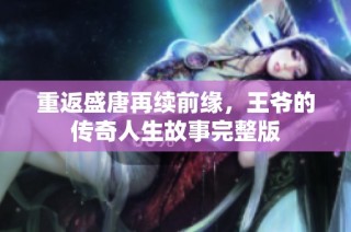 重返盛唐再续前缘，王爷的传奇人生故事完整版
