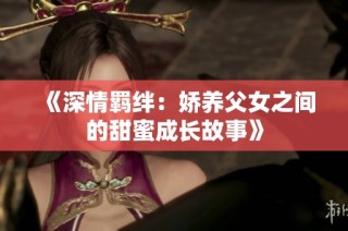 《深情羁绊：娇养父女之间的甜蜜成长故事》