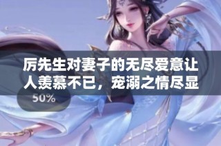 厉先生对妻子的无尽爱意让人羡慕不已，宠溺之情尽显其中