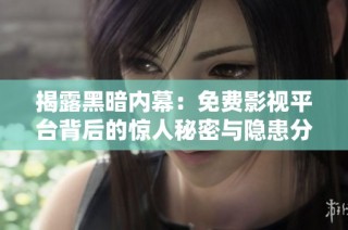 揭露黑暗内幕：免费影视平台背后的惊人秘密与隐患分析