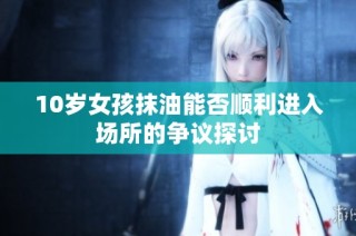 10岁女孩抹油能否顺利进入场所的争议探讨