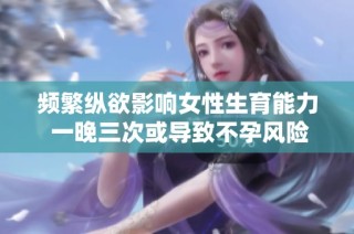 频繁纵欲影响女性生育能力 一晚三次或导致不孕风险增加