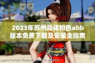 2023年苏州晶体粉色abb版本免费下载及安装全指南