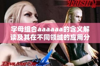 字母组合aaaaaa的含义解读及其在不同领域的应用分析