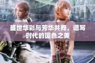盛世华彩与芳华共舞，谱写时代的国色之美