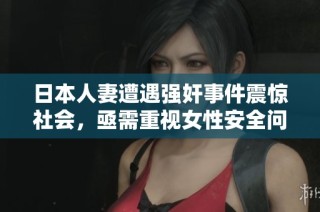 日本人妻遭遇强奸事件震惊社会，亟需重视女性安全问题