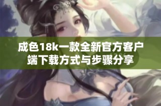 成色18k一款全新官方客户端下载方式与步骤分享