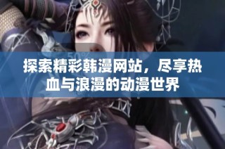 探索精彩韩漫网站，尽享热血与浪漫的动漫世界
