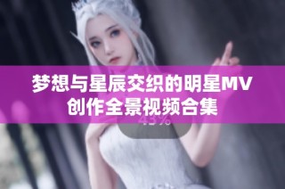 梦想与星辰交织的明星MV创作全景视频合集
