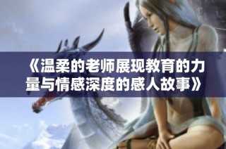 《温柔的老师展现教育的力量与情感深度的感人故事》