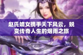 赵氏嫡女携手天下风云，蜕变传奇人生的烟雨之旅