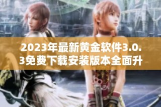 2023年最新黄金软件3.0.3免费下载安装版本全面升级体验更佳
