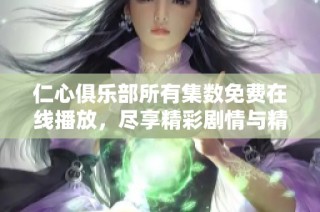 仁心俱乐部所有集数免费在线播放，尽享精彩剧情与精彩演出