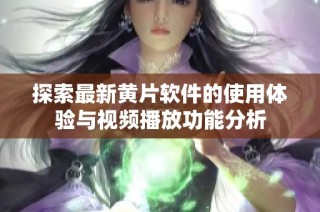 探索最新黄片软件的使用体验与视频播放功能分析