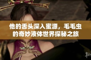 他的舌头深入蜜源，毛毛虫的奇妙液体世界探秘之旅