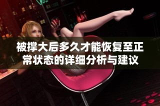被撑大后多久才能恢复至正常状态的详细分析与建议