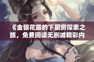 《金银花露的下厨房探索之旅，免费阅读无删减精彩内容分享》