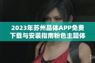 2023年苏州晶体APP免费下载与安装指南粉色主题体验分享