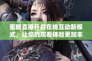 蜜糖直播开启在线互动新模式，让你的观看体验更加丰富多彩