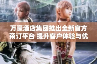 万豪酒店集团推出全新官方预订平台 提升客户体验与优惠活动