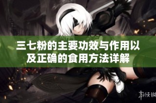 三七粉的主要功效与作用以及正确的食用方法详解