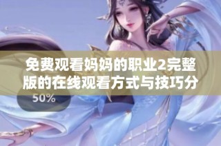 免费观看妈妈的职业2完整版的在线观看方式与技巧分享