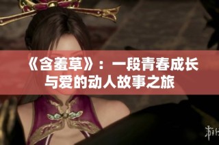 《含羞草》：一段青春成长与爱的动人故事之旅