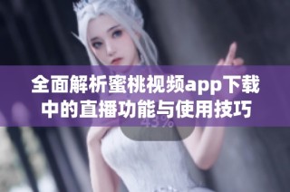 全面解析蜜桃视频app下载中的直播功能与使用技巧