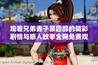 观看兄弟妻子第四部的精彩剧情与感人故事全网免费观看指南