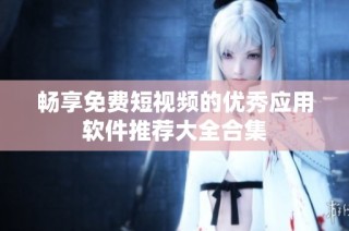畅享免费短视频的优秀应用软件推荐大全合集