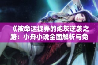 《被命运捉弄的炮灰逆袭之路：小舟小说全面解析与免费阅读》