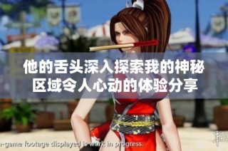 他的舌头深入探索我的神秘区域令人心动的体验分享