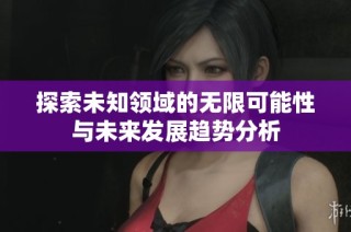 探索未知领域的无限可能性与未来发展趋势分析