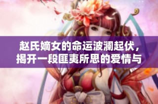 赵氏嫡女的命运波澜起伏，揭开一段匪夷所思的爱情与复仇故事