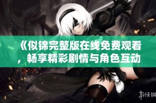 《似锦完整版在线免费观看，畅享精彩剧情与角色互动》