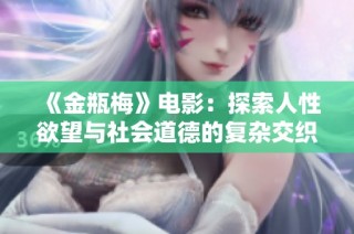 《金瓶梅》电影：探索人性欲望与社会道德的复杂交织与斗争