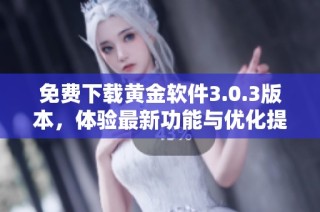 免费下载黄金软件3.0.3版本，体验最新功能与优化提升