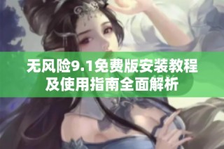 无风险9.1免费版安装教程及使用指南全面解析