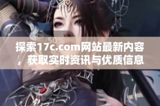 探索17c.com网站最新内容，获取实时资讯与优质信息更新