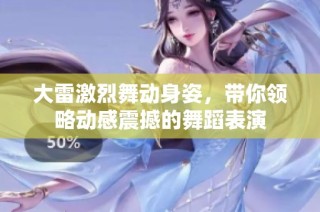 大雷激烈舞动身姿，带你领略动感震撼的舞蹈表演