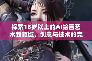 探索18岁以上的AI绘画艺术新领域，创意与技术的完美融合