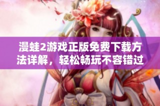 漫蛙2游戏正版免费下载方法详解，轻松畅玩不容错过