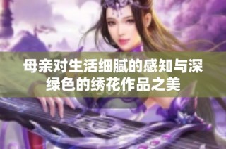 母亲对生活细腻的感知与深绿色的绣花作品之美