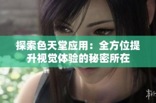 探索色天堂应用：全方位提升视觉体验的秘密所在