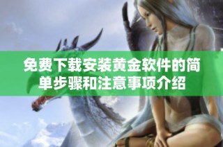 免费下载安装黄金软件的简单步骤和注意事项介绍