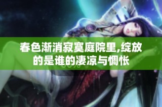 春色渐消寂寞庭院里,绽放的是谁的凄凉与惆怅