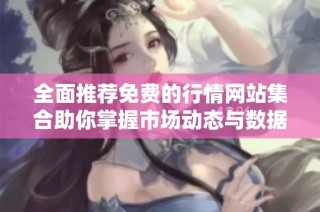 全面推荐免费的行情网站集合助你掌握市场动态与数据分析
