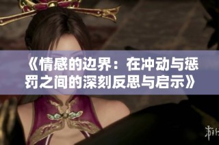 《情感的边界：在冲动与惩罚之间的深刻反思与启示》